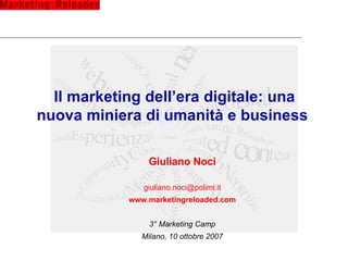 Il marketing dell’era digitale: una nuova miniera di umanità e business  Giuliano Noci [email_address] www.marketingreloaded.com 3° Marketing Camp Milano, 10 ottobre 2007 