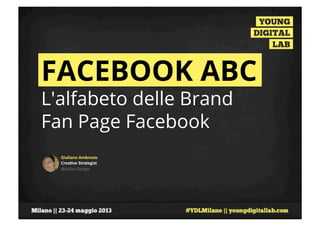 Giuliano	
  Ambrosio	
  
Crea0ve	
  Strategist	
  	
  
@Julius	
  Design	
  	
  
FACEBOOK ABC
L'alfabeto delle Brand
Fan Page Facebook
 