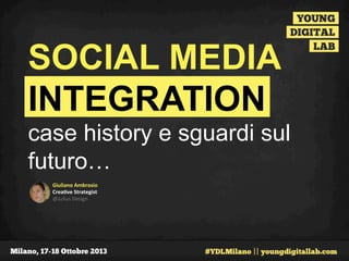 SOCIAL MEDIA
INTEGRATION
case history e sguardi sul
futuro…
Giuliano	
  Ambrosio	
  
Crea0ve	
  Strategist	
  	
  
@Julius	
  Design	
  	
  

 