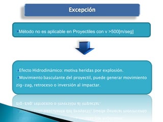 Método no es aplicable en Proyectiles con v >500[m/seg]
 