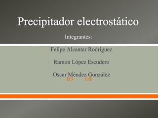  
Integrantes:
- Felipe Alcantar Rodríguez
- Ramon López Escudero
- Oscar Méndez González
 