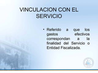 VINCULACION CON EL
SERVICIO
• Referido a que los
gastos efectivos
correspondan a la
finalidad del Servicio o
Entidad Fiscalizada.
 