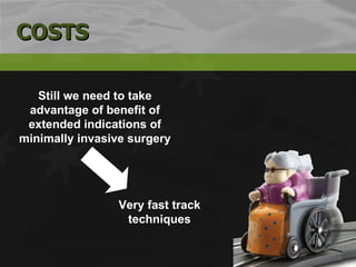 Still we need to take advantage of benefit of extended indications of minimally invasive surgery Very fast track techniques COSTS 