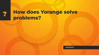 How does Yorange solve
problems?
?
MORNING
 