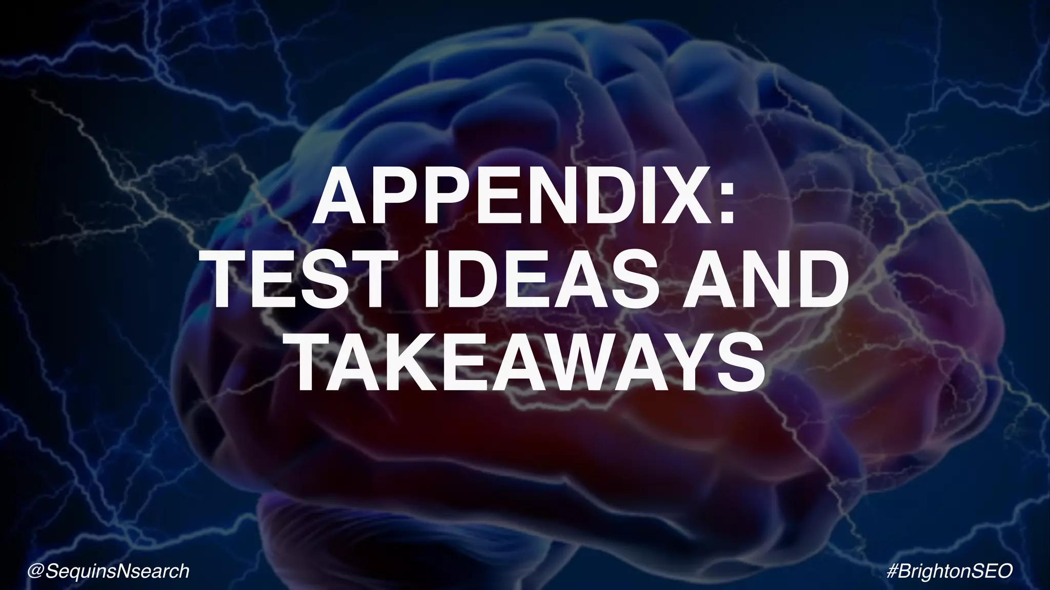APPENDIX:
TEST IDEAS AND
TAKEAWAYS
@SequinsNsearch #BrightonSEO
 