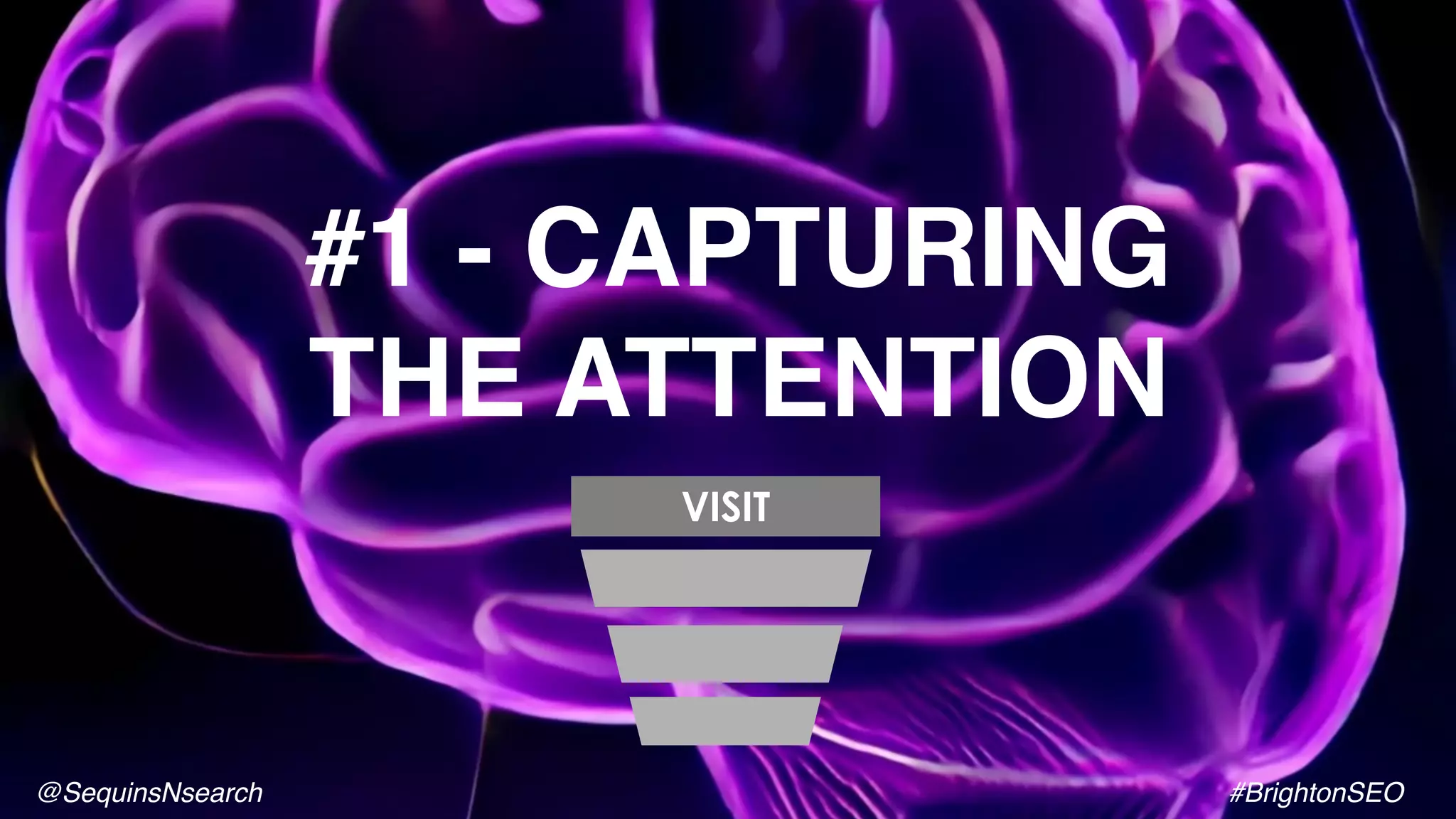 #1 - CAPTURING
THE ATTENTION
VISIT
@SequinsNsearch #BrightonSEO
 