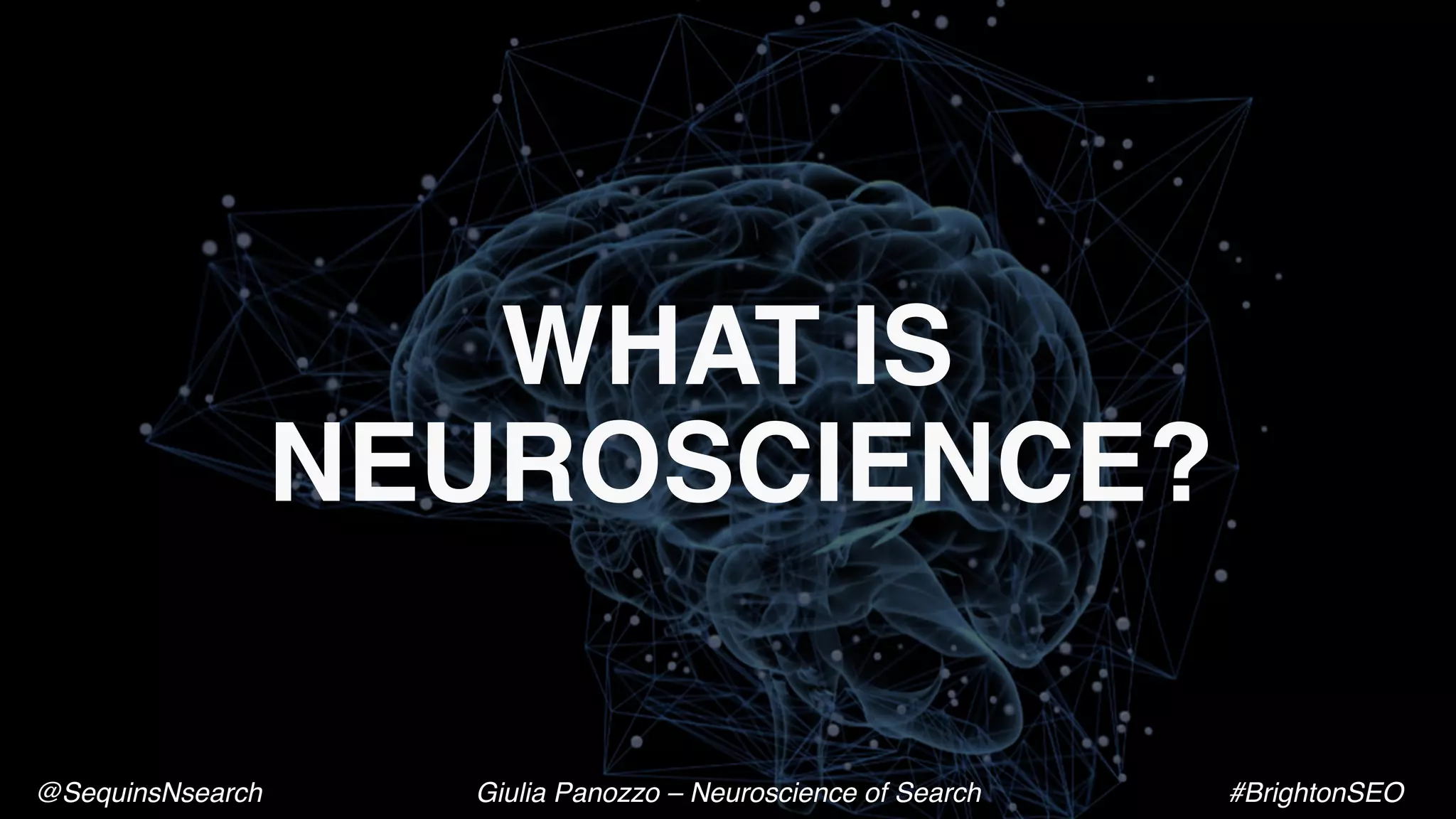 WHAT IS
NEUROSCIENCE?
@SequinsNsearch Giulia Panozzo – Neuroscience of Search #BrightonSEO
 