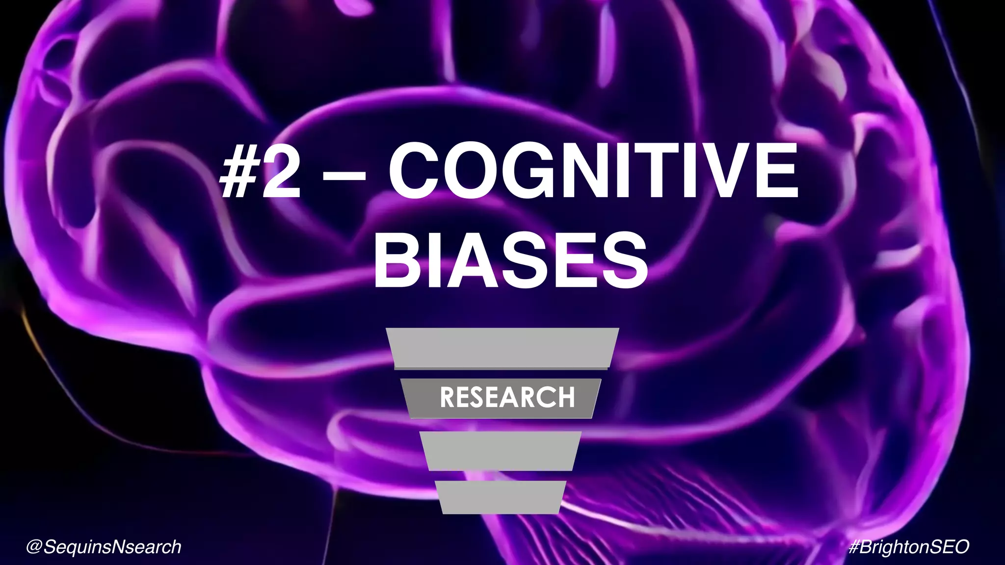 #2 – COGNITIVE
BIASES
RESEARCH
@SequinsNsearch #BrightonSEO
 