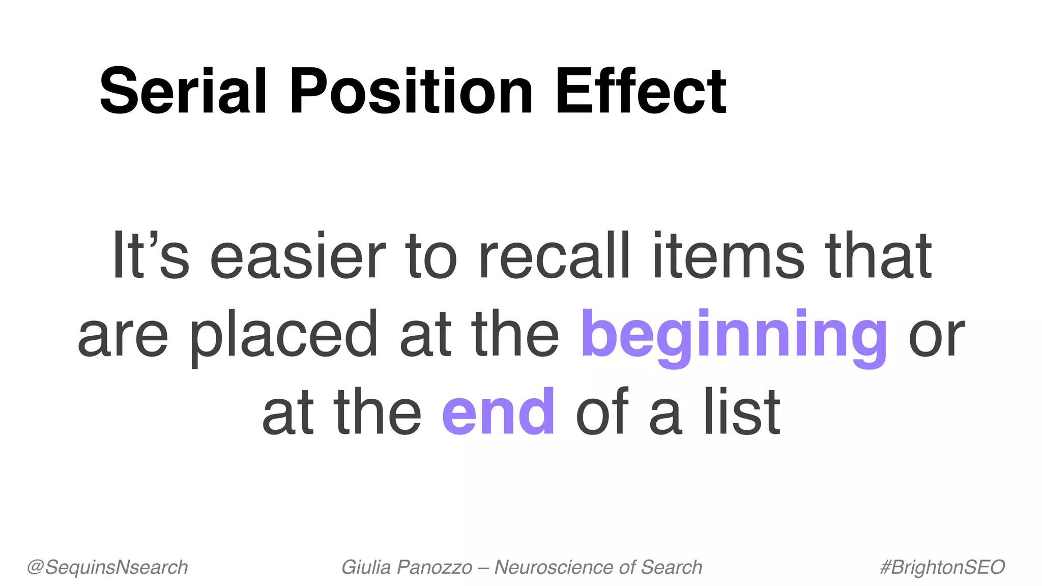 It’s easier to recall items that
are placed at the beginning or
at the end of a list
Serial Position Effect
@SequinsNsearch Giulia Panozzo – Neuroscience of Search #BrightonSEO
 