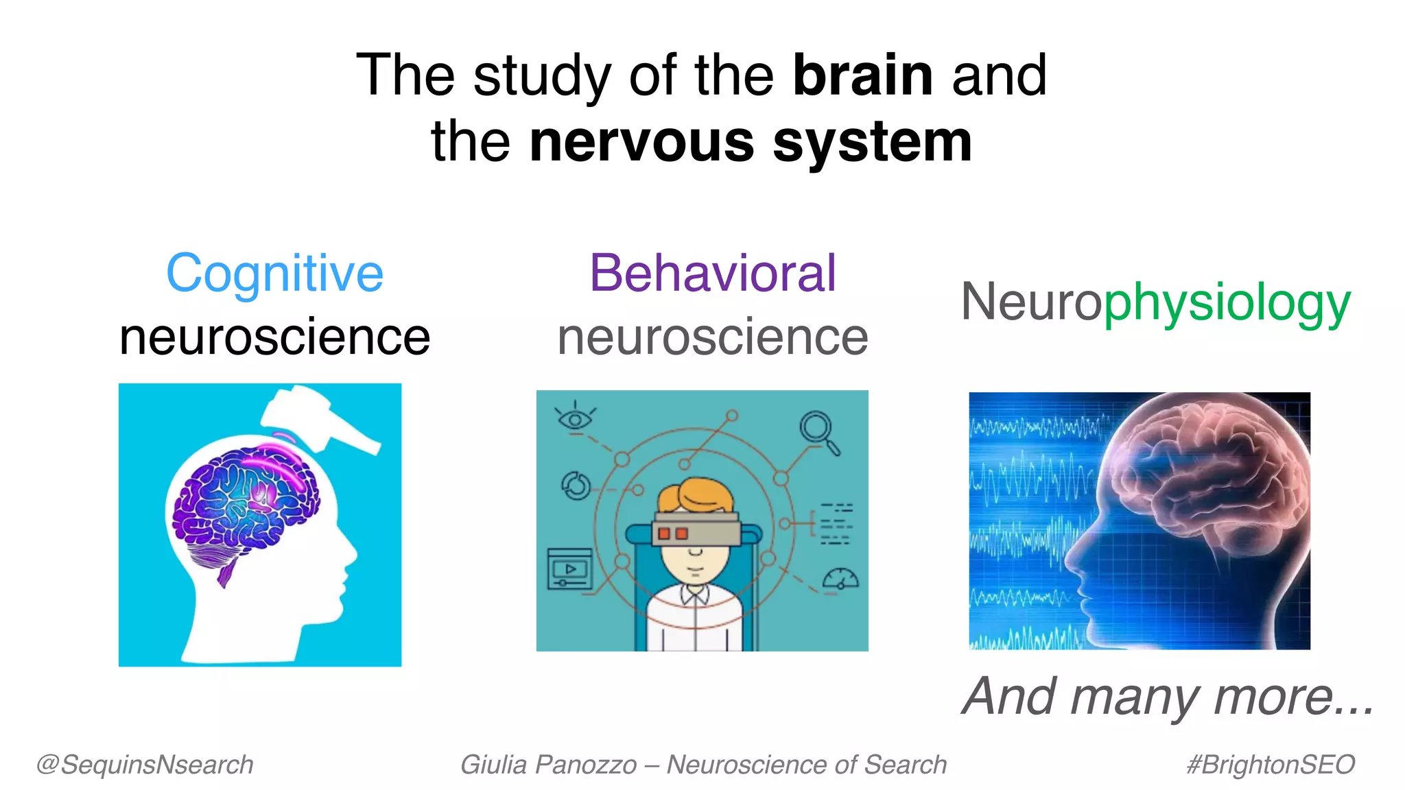 The study of the brain and
the nervous system
Cognitive
neuroscience
Behavioral
neuroscience
Neurophysiology
And many more...
@SequinsNsearch Giulia Panozzo – Neuroscience of Search #BrightonSEO
 
