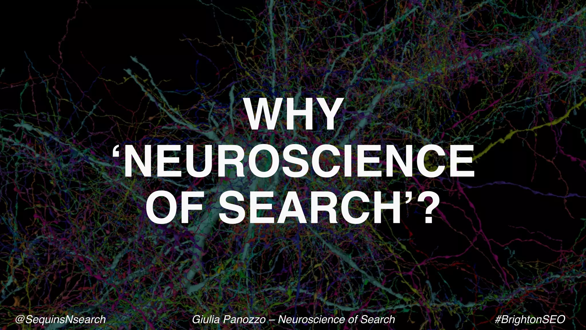 WHY
‘NEUROSCIENCE
OF SEARCH’?
@SequinsNsearch Giulia Panozzo – Neuroscience of Search #BrightonSEO
 