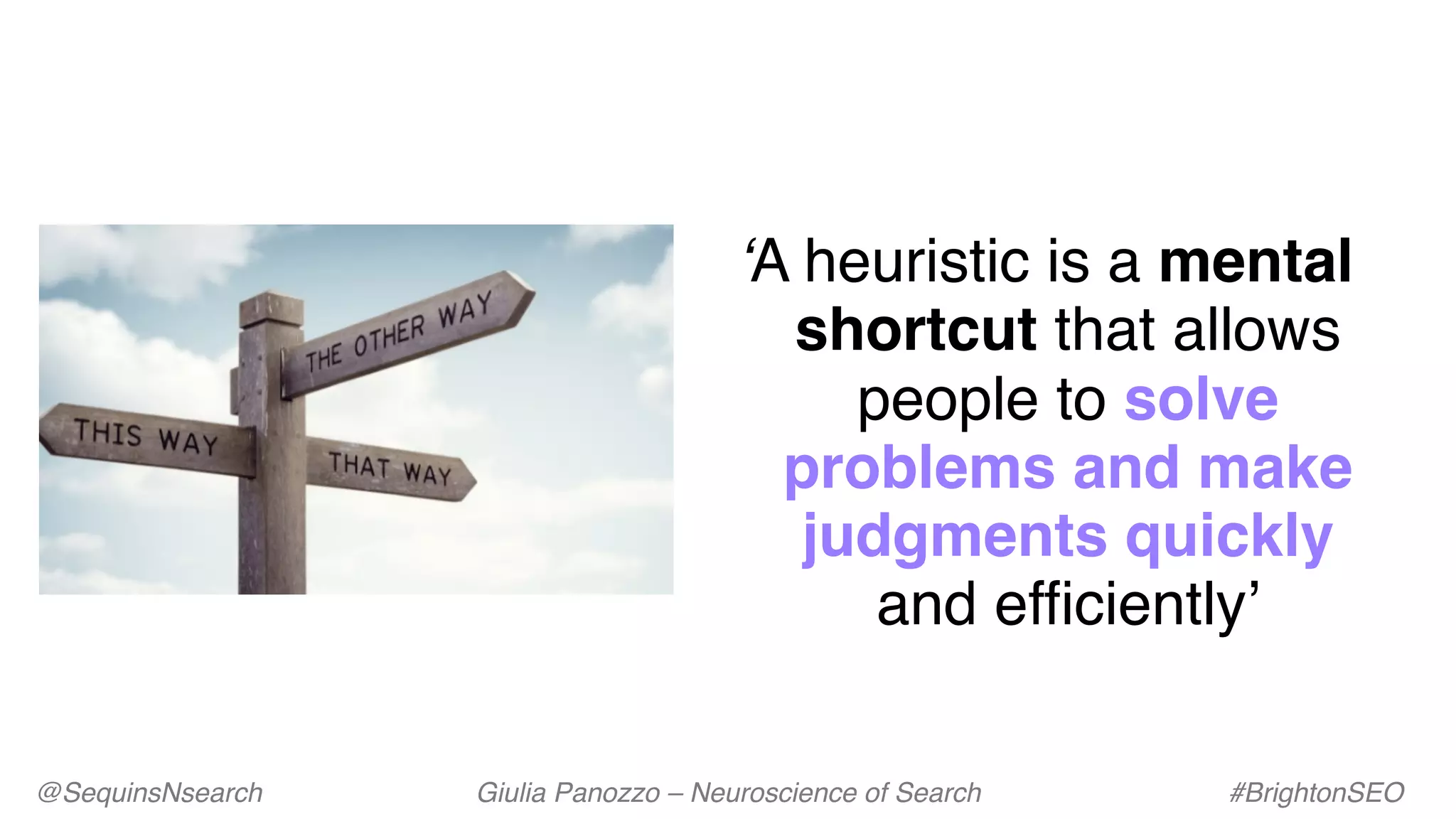 @SequinsNsearch Giulia Panozzo – Neuroscience of Search #BrightonSEO
‘A heuristic is a mental
shortcut that allows
people to solve
problems and make
judgments quickly
and efficiently’
 