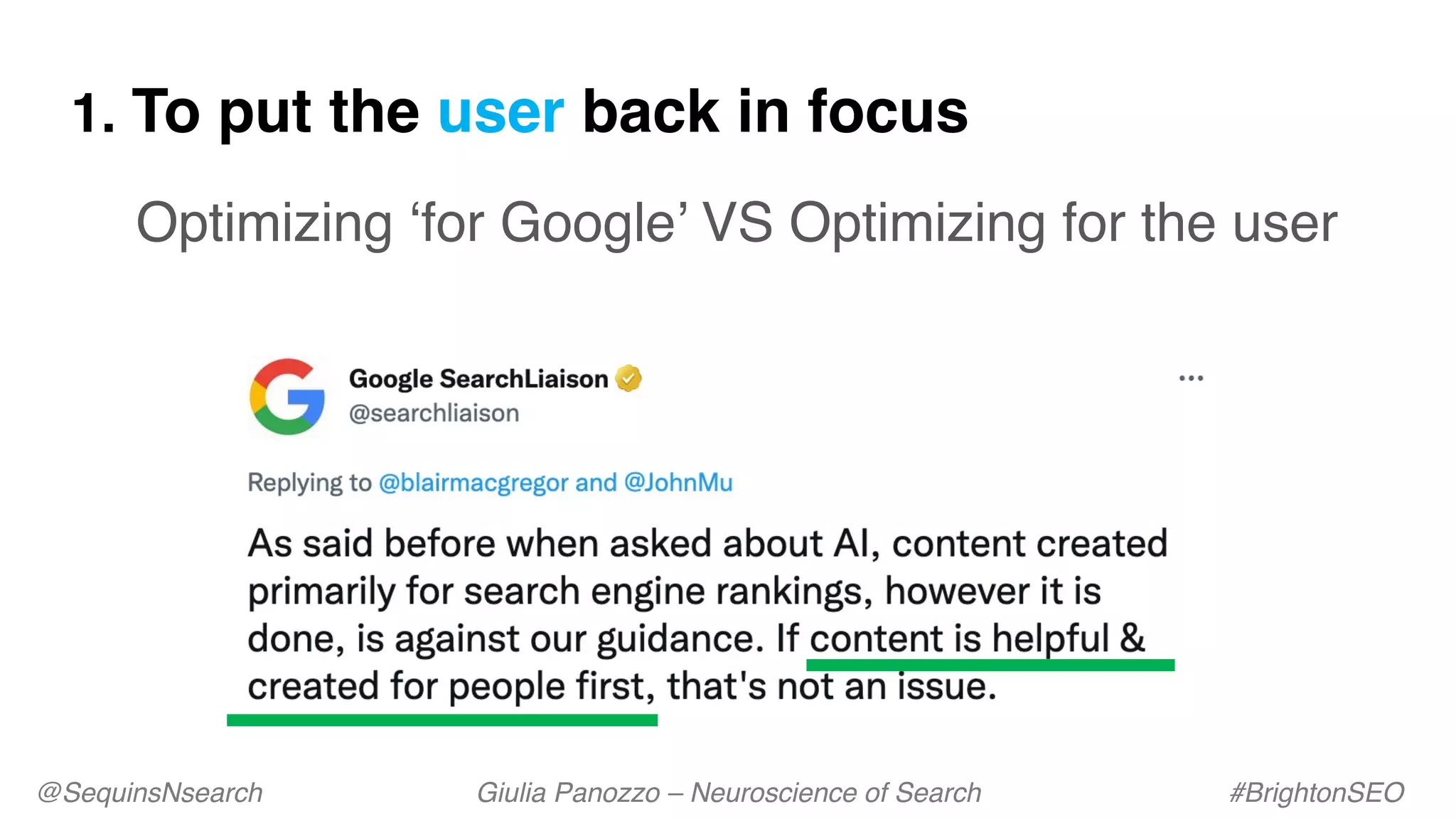1. To put the user back in focus
Optimizing ‘for Google’ VS Optimizing for the user
@SequinsNsearch Giulia Panozzo – Neuroscience of Search #BrightonSEO
 