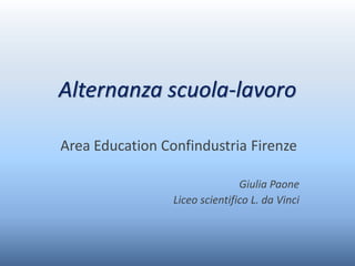 Area Education Confindustria Firenze
Giulia Paone
Liceo scientifico L. da Vinci
Alternanza scuola-lavoro
 
