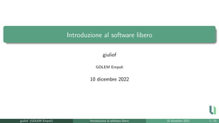 Introduzione al software libero
giuliof
GOLEM Empoli
10 dicembre 2022
giuliof (GOLEM Empoli) Introduzione al software libero 10 dicembre 2022 1 / 15
 