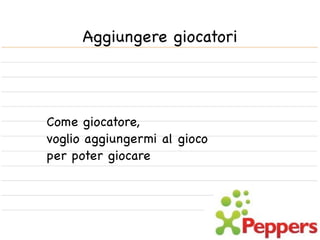 Aggiungere giocatori




Come giocatore,
voglio aggiungermi al gioco
per poter giocare
 