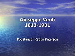 Giuseppe Verdi 1813 -1901 Koostanud: Radda Peterson 