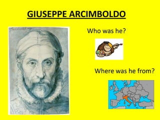 GIUSEPPE ARCIMBOLDO
Who was he?

Where was he from?

 