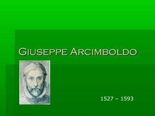 Giuseppe ArcimboldoGiuseppe Arcimboldo
1527 – 1593
 