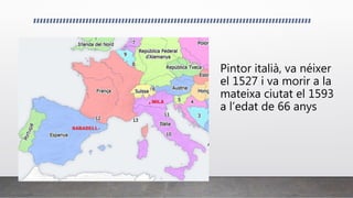 Pintor italià, va néixer
el 1527 i va morir a la
mateixa ciutat el 1593
a l’edat de 66 anys
 