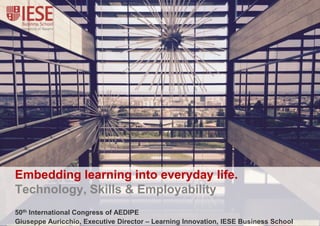 Embedding learning into everyday life.
Technology, Skills & Employability
50th International Congress of AEDIPE
Giuseppe Auricchio, Executive Director – Learning Innovation, IESE Business School
 