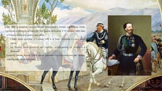 Nel 1866 si presentò l’occasione per conquistare il Veneto. La Prussia, infatti,
propose un’alleanza all’Italia per fare guerra all’Austria. Il 19 Giugno 1866 Italia
e Prussia dichiarano guerra all’Austria:
- L’Italia viene sconfitta a Custoza (VR) e la flotta combatte a Lissa, dove
perse;
- La Prussia esce vincitrice dal conflitto, sconfiggendo gli Austriaci a
Sadowa.
Essendo alleate, anche l’Italia venne premiata con l’acquisizione del Veneto,
stabilita nella Pace di Vienna.
 