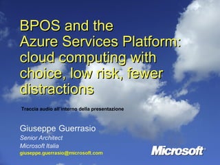 BPOS and the  Azure Services Platform: cloud computing with choice, low risk, fewer distractions Traccia audio all’interno della presentazione 