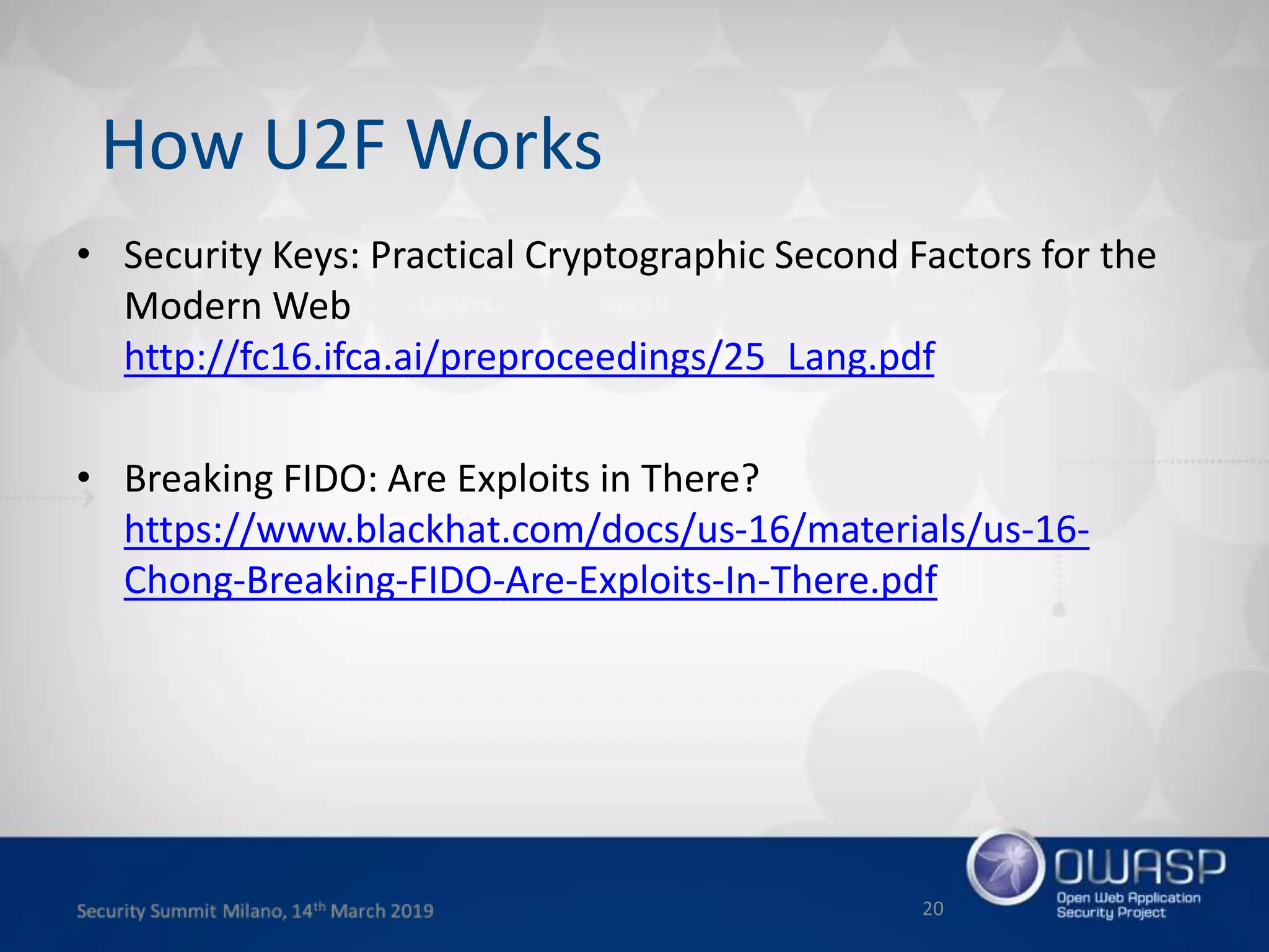 • Security Keys: Practical Cryptographic Second Factors for the
Modern Web
http://fc16.ifca.ai/preproceedings/25_Lang.pdf
• Breaking FIDO: Are Exploits in There?
https://www.blackhat.com/docs/us-16/materials/us-16-
Chong-Breaking-FIDO-Are-Exploits-In-There.pdf
20
How U2F Works
 