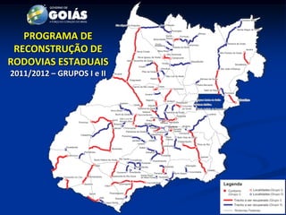 PROGRAMA DE
 RECONSTRUÇÃO DE
RODOVIAS ESTADUAIS
2011/2012 – GRUPOS I e II
 