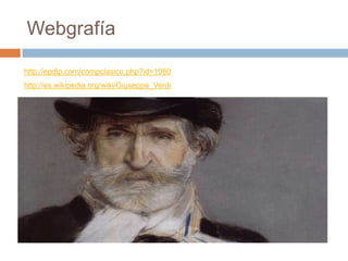 Webgrafía

http://epdlp.com/compclasico.php?id=1080
http://es.wikipedia.org/wiki/Giuseppe_Verdi
 