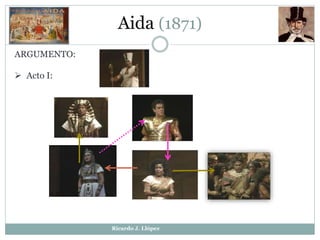 Aida (1871)
ARGUMENTO:
 Acto I:
Ricardo J. Llópez
 