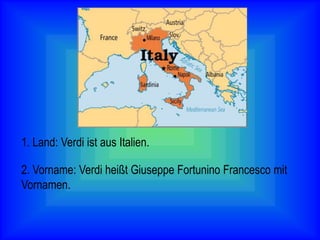 1. Land: Verdi ist aus Italien.
2. Vorname: Verdi heißt Giuseppe Fortunino Francesco mit
Vornamen.