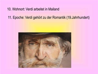 10. Wohnort: Verdi arbeitet in Mailand
11. Epoche: Verdi gehört zu der Romantik (19.Jahrhundert)