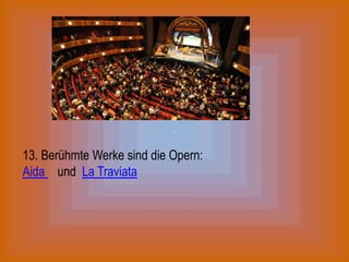 13. Berühmte Werke sind die Opern:
Aida und La Traviata