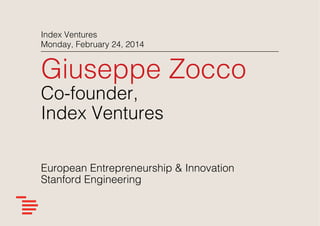 Index Ventures!
Monday, February 24, 2014 !

Giuseppe Zocco!
Co-founder,!
Index Ventures!
!
!
European Entrepreneurship & Innovation!
Stanford Engineering

!

 