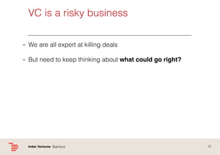 VC is a risky business!
–  We are all expert at killing deals!
–  But need to keep thinking about what could go right?!

I...