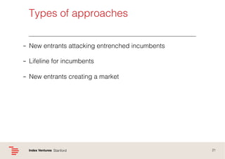 Types of approaches!
–  New entrants attacking entrenched incumbents!
–  Lifeline for incumbents!
–  New entrants creating a market !
!

Index Ventures! Stanford !

21!

 