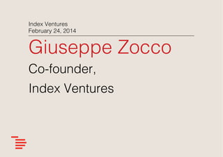 Index Ventures!
February 24, 2014 !

Giuseppe Zocco!
Co-founder,!
Index Ventures!

 