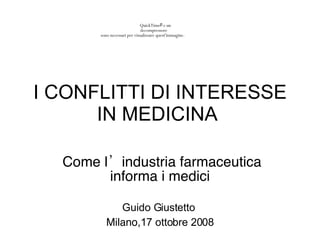 I CONFLITTI DI INTERESSE IN MEDICINA  Come l ’in dustria farmaceutica informa i medici Guido Giustetto   Milano, 17 ottobre 2008 