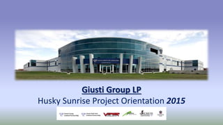 Giusti Group LP
Husky Sunrise Project Orientation 2015
 