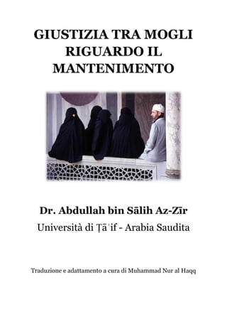 GIUSTIZIA TRA MOGLI
RIGUARDO IL
MANTENIMENTO

Dr. Abdullah bin Sālih Az-Zīr
Università di Ṭāʾif - Arabia Saudita

Traduzione e adattamento a cura di Muhammad Nur al Haqq

 