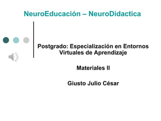 Postgrado: Especialización en Entornos
Virtuales de Aprendizaje
Materiales II
Giusto Julio César
NeuroEducación – NeuroDidactica
 