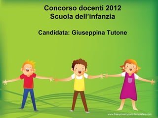 Concorso docenti 2012
Scuola dell’infanzia
Candidata: Giuseppina Tutone
 