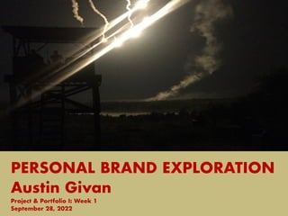PERSONAL BRAND EXPLORATION
Austin Givan
Project & Portfolio I: Week 1
September 28, 2022
 