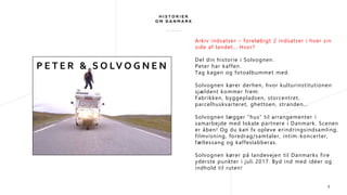 P E T E R & S O LV O G N E N
Arkiv indsatser – foreløbigt 2 indsatser i hver sin
side af landet… Hvor?
Del din historie i Solvognen.
Peter har kaffen.
Tag kagen og fotoalbummet med.
Solvognen kører derhen, hvor kulturinstitutionen
sjældent kommer frem:
Fabrikken, byggepladsen, storcentret,
parcelhuskvarteret, ghettoen, stranden…
Solvognen lægger ”hus” til arrangementer i
samarbejde med lokale partnere i Danmark. Scenen
er åben! Og du kan fx opleve erindringsindsamling,
filmvisning, foredrag/samtaler, intim-koncerter,
fællessang og kaffeslabberas.
Solvognen kører på landevejen til Danmarks fire
yderste punkter i juli 2017. Byd ind med idéer og
indhold til ruten!
9
 