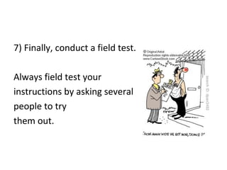 7) Finally, conduct a field test.
Always field test your
instructions by asking several
people to try
them out.
 