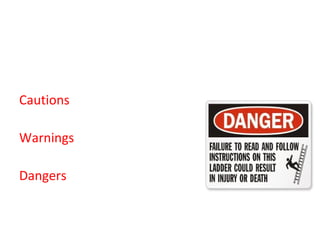 5) Emphasize on CAUTIONS/ WARNINGS or
DANGERS
Cautions: Possibility of damage
to equipment or materials.
Warnings: Possibility of injury
To people
Dangers: Probability of injury
or death to people.
 
