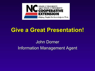 Give a Great Presentation! John Dorner Information Management Agent 