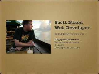 Scott Nixon
Web Developer
@citadelgrad (everywhere)

HappyHerbivore.com
Technical Co-Founder
4+ years
Developed & Designed
 