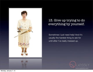 13. Give up trying to do
                        everything by yourself.


                        Sometimes I just need help! And it's
                        usually the hardest thing to ask for
                        until after I've really messed up.




                                                    www.quessity.com
Monday, January 7, 13
 